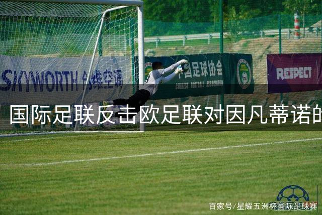 国际足联反击欧足联对因凡蒂诺的诽谤指控